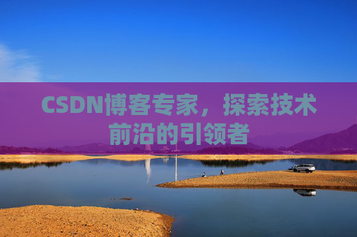 CSDN博客专家,探索技术前沿的引领者